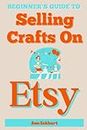 Beginner's Guide To Selling Crafts On Etsy: How To Sell Handmade Products Online