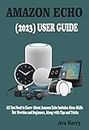 AMAZON ECHO (2023) USER GUIDE : All You Need to Know About Amazon Echo Includes Alexa Skills for Newbies and Beginners, Along with Tips and Tricks (English Edition)