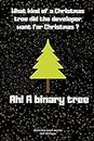 What kind of a Christmas tree did the developer want for Christmas ? Ah! A binary tree: Journal notebook Diary for inspiration coding program for HTML ... In fun creative Ideas and to do list planner