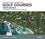 The World's Greatest Golf Courses From Above: 34 Legendary Courses in High-Definition Satellite Photographs
