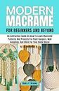 Modern Macramé for Beginners and Beyond: An Instruction Guide on How to Learn Macramé Patterns and Projects for Plant Hangers, Wall Hangings, and More for Your Home Décor With Illustrations