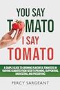 You Say Tomato I Say Tomato: A Simple Guide to Growing Flavorful Tomatoes in Varying Climates From Seed to Pruning, to Harvesting, and Preserving
