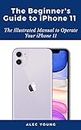 The Beginner’s Guide to iPhone 11: The Illustrated Manual to Operate Your iPhone 11 (English Edition)