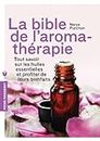 La bible de l'aromathérapie: Tout savoir sur les huiles essentielles et profiter de leurs bienfaits