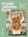 Made Weave Love: 25 Contemporary Handwoven Projects to Craft at Home