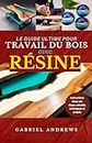 Le Guide Ultime du Travail du Bois avec Résine: Instructions, conseils, techniques et projets étape par étape (French Edition)