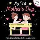 My First Mothers Day High Contrast Baby Book for Newborns 0-12 Months: Simple Black and White Mothers Day Images to Develop Your Babies Eyesight ( Visual Sensory Stimulation )