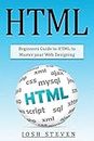 HTML: Beginners Guide to HTML to Master Your Web Designing