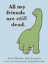 All my friends are still dead: (Funny Books, Children's Book for Adults, Interesting Finds)