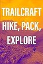 Trailcraft: Hike, Pack, Explore: Equipment, Locations, Packing Tips, and More