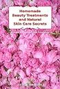 Homemade Beauty Treatments and Natural Skin Care Secrets: Simple Recipes to Use Everyday: Organic Beauty on a Budget (Herbal and Natural Remedies for Healhty Skin Care)