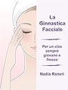La Ginnastica Facciale: Per un viso sempre giovane e fresco (Italian Edition)