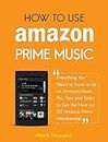 How to Use Amazon Prime Music: Everything You Need to Know to be an Amazon Music Pro, Tips and Tricks to Get the Most out Of Amazon Prime Membership