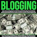 Blogging: Make Money Blogging for Profit Through Writing Blog Posts Utilizing Affiliate Marketing Secrets to Earn a Passive Income: 5-Book Mega Pack