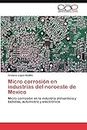 Micro corrosión en industrias del noroeste de Mexico: Micro corrosión en la industria alimenticia y bebidas, automotriz y electrónica