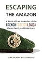 ESCAPING THE AMAZON: A South African Breaks Out of the French Foreign Legion, Cheats Death, and Finds Peace