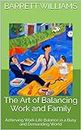 The Art of Balancing Work and Family: Achieving Work-Life Balance in a Busy and Demanding World (Roots and Relationships: Nurturing Family Dynamics and Psychological Well-being)
