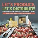 Let's Produce, Let's Distribute!: How Economic Systems Produce & Distribute Goods & Services | Grade 5 Social Studies | Children's Economic Books