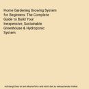 Home Gardening Growing System for Beginners: The Complete Guide to Build Your In