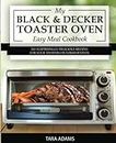 My Black and Decker Toaster Oven Easy Meal Cookbook: 101 Surprisingly Delicious Recipes for Your T01303SB Countertop Oven (Black and Decker Toaster Ovens)