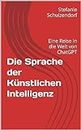 Die Sprache der Künstlichen Intelligenz: Eine Reise in die Welt von ChatGPT (German Edition)