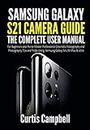 Samsung Galaxy S21 Camera Guide: The Complete User Manual for Beginners and Pro to Master Professional Cinematic Videography and Photography Tips and Tricks Using Samsung Galaxy S21, S21 Plus & Ultra