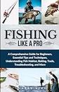 Fishing Like a Pro: A Comprehensive Guide for Beginners, Essential Tips and Techniques, Understanding Fish Habitat, Baiting, Tools, Troubleshooting, and More