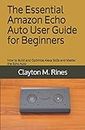 The Essential Amazon Echo Auto User Guide for Beginners: How to Build and Optimize Alexa Skills and Master the Echo Auto