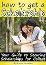 How to Get a Scholarship: Your Guide to Securing Scholarships For College