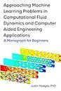 Approaching machine learning problems in computational fluid dynamics and computer aided engineering applications: A Monograph for Beginners