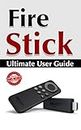 Fire Stick: Ultimate User Guide (Amazon Fire TV Stick User Guide, Streaming Devices, How To Use Fire Stick, Amazon Echo, Unlimited)