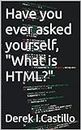 Have you ever asked yourself, "What is HTML?"