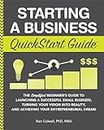 Starting a Business QuickStart Guide: The Simplified Beginner’s Guide to Launching a Successful Small Business, Turning Your Vision into Reality, and Achieving ... (Starting a Business - QuickStart Guides)