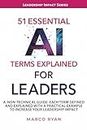 51 ESSENTIAL AI TERMS EXPLAINED FOR LEADERS: A NON-TECHNICAL GUIDE. EACH TERM DEFINED, EXPLAINED AND WITH A PRACTICAL EXAMPLE TO INCREASE YOUR LEADERSHIP IMPACT