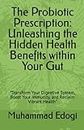 The Probiotic Prescription: Unleashing the Hidden Health Benefits within Your Gut: "Transform Your Digestive System, Boost Your Immunity, and Reclaim Vibrant Health"