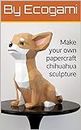 Make your own papercraft chihuahua sculpture: DIY paper décor | 3D sculpture | Papercraft template (Ecogami Papercraft Book 74)