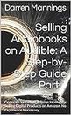Selling Audiobooks on Audible: A Step-by-Step Guide Part 1: Generate Incredible Passive Income by Selling Digital Products on Amazon. No Experience Necessary