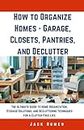 How to Organize Homes - Garage, Closets, Pantries, and Declutter: The Ultimate Guide to Home Organization, Storage Solutions, and Decluttering Techniques for a Clutter-Free Life