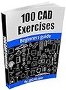 100 CAD Exercises - Learn by Practicing!: Learn to design 2D and 3D Models by Practicing with these 100 CAD Exercises!