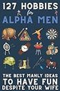 127 Hobbies for Alpha Men: The Best Manly Ideas To Have Fun, Despite Your Wife
