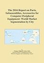 The 2016 Report on Parts, Subassemblies, Accessories for Computer Peripheral Equipment: World Market Segmentation by City