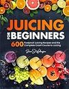 Juicing for Beginners: 600 Foolproof Juicing Recipes and the Complete Crash Course to Juicing with to Lose Weight, Gain energy, Anti-age, Detox, Fight Disease, and Live Long