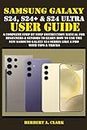 SAMSUNG GALAXY S24, S24+ & S24 ULTRA USER GUIDE: A Complete Step By Step Instruction Manual For Beginners & Seniors To Learn How To Use The New Samsung Galaxy S24 Series Like A Pro With Tips & Tricks