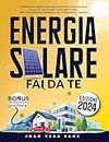 Energia Solare Fai Da Te: Come Progettare ed Eseguire un Impianto Fotovoltaico Fai da Te, Utilizzando Fonti Rinnovabili, per l'Indipendenza Energetica ed il Risparmio di Denaro (Italian Edition)