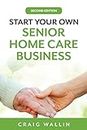 Start Your Own Senior Home Care Business (Senior Service Business Guides)