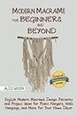 Modern Macramé for Beginners and Beyond: Stylish Modern Macramé Design Patterns and Project Ideas for Plant Hangers, Wall Hangings, and More for Your Home Décor…With Illustrations