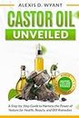 Castor Oil Unveiled: A Step-by-Step Guide to Harness the Power of Nature for Health, Beauty, and DIY Remedies