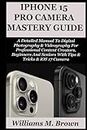 IPHONE 15 PRO CAMERA USER GUIDE: A Detailed Manual To Digital Photography & Videography For Professional Content Creators, Beginners And Seniors With Tips & Tricks & iOS 17 Camera