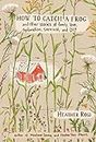 How to Catch a Frog: And Other Stories of Family, Love, Dysfunction, Survival, and DIY