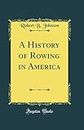 A History of Rowing in America (Classic Reprint)
